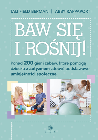Baw się i rośnij ponad 200 gier i zabaw które pomogą dziecku z autyzmem zdobyć podstawowe umiejętności społeczne