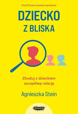 Dziecko z bliska. Zbuduj z dzieckiem szczęśliwą relację Agnieszka Stein