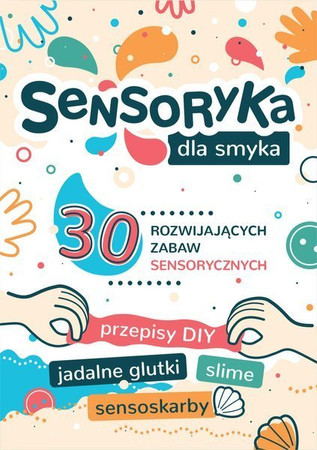 Sensoryka dla Smyka! 30 rozwijających zabaw sensorycznych