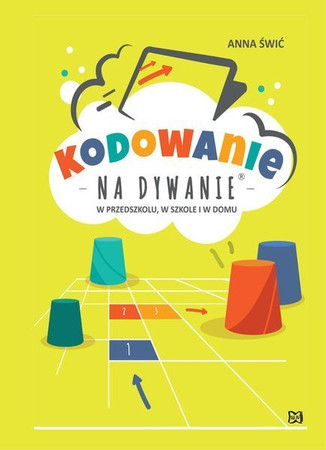 Kodowanie na dywanie. W przedszkolu, w szkole i w domu Anna Świć