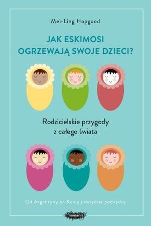 Jak Eskimosi ogrzewają swoje dzieci? Rodzicielskie przygody z całego świata