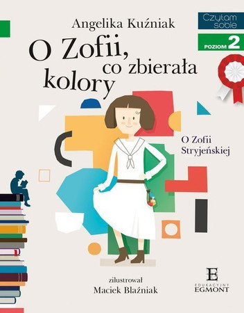Czytam sobie z kotylionem. Poziom 2. O Zofii, co zbierała kolory. O Zofii Stryjeńskiej