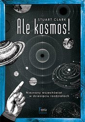 Ale kosmos! Nieznany Wszechświat w dziesięciu rozdziałach wyd. Feeria
