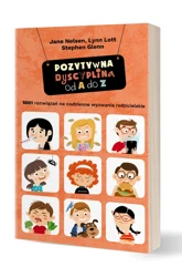 Pozytywna Dyscyplina od A do Z. 1001 rozwiązań na codzienne wyzwania rodzicielskie